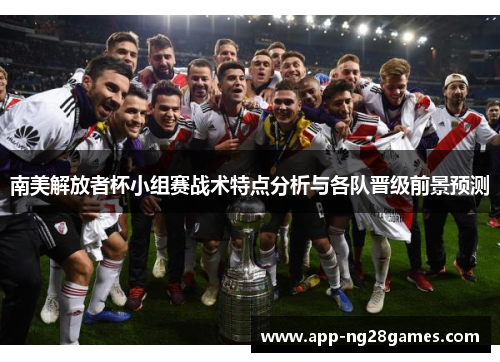 南美解放者杯小组赛战术特点分析与各队晋级前景预测