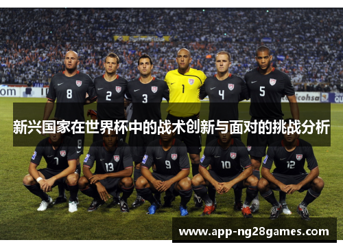 新兴国家在世界杯中的战术创新与面对的挑战分析