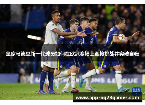 皇家马德里新一代球员如何在欧冠赛场上迎接挑战并突破自我