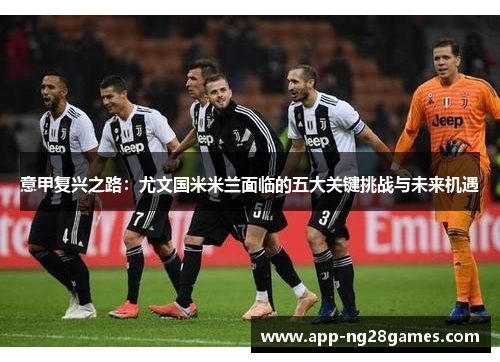 意甲复兴之路：尤文国米米兰面临的五大关键挑战与未来机遇