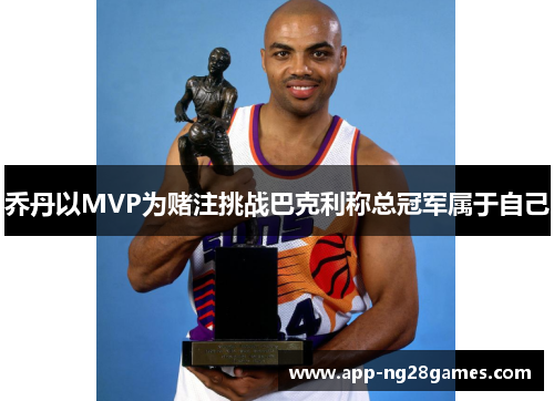 乔丹以MVP为赌注挑战巴克利称总冠军属于自己