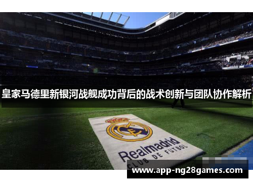 皇家马德里新银河战舰成功背后的战术创新与团队协作解析