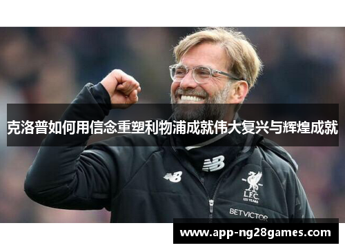 克洛普如何用信念重塑利物浦成就伟大复兴与辉煌成就