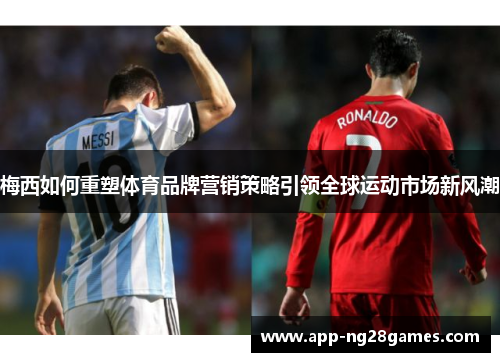 梅西如何重塑体育品牌营销策略引领全球运动市场新风潮