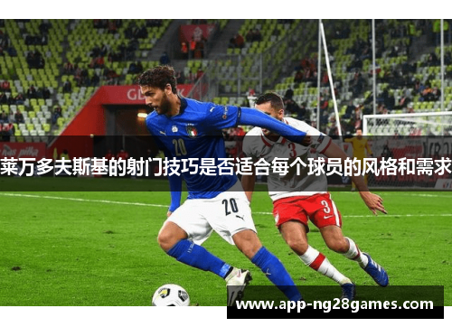 莱万多夫斯基的射门技巧是否适合每个球员的风格和需求