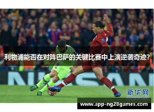 利物浦能否在对阵巴萨的关键比赛中上演逆袭奇迹？