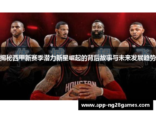 揭秘西甲新赛季潜力新星崛起的背后故事与未来发展趋势