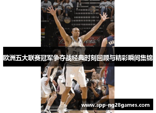 欧洲五大联赛冠军争夺战经典时刻回顾与精彩瞬间集锦