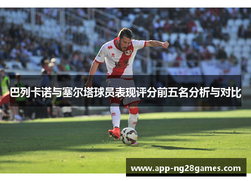 巴列卡诺与塞尔塔球员表现评分前五名分析与对比