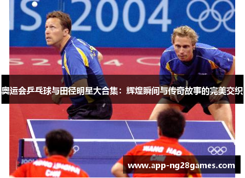 奥运会乒乓球与田径明星大合集：辉煌瞬间与传奇故事的完美交织