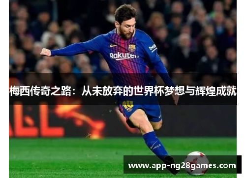 梅西传奇之路：从未放弃的世界杯梦想与辉煌成就