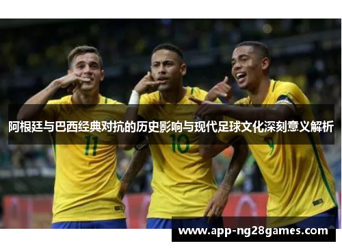 阿根廷与巴西经典对抗的历史影响与现代足球文化深刻意义解析
