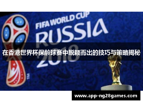 在香港世界杯保龄球赛中脱颖而出的技巧与策略揭秘