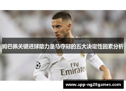 姆巴佩关键进球助力皇马夺冠的五大决定性因素分析