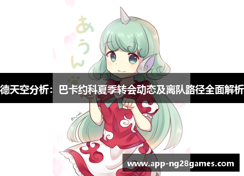 德天空分析：巴卡约科夏季转会动态及离队路径全面解析