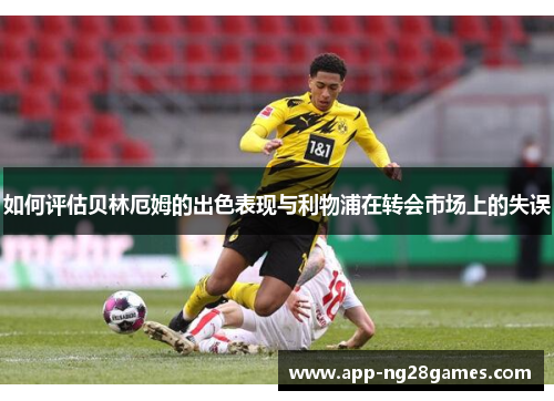 如何评估贝林厄姆的出色表现与利物浦在转会市场上的失误