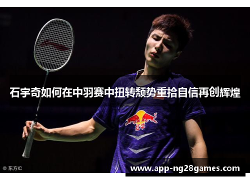 石宇奇如何在中羽赛中扭转颓势重拾自信再创辉煌