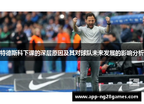 特德斯科下课的深层原因及其对球队未来发展的影响分析