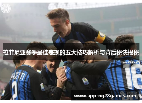 拉菲尼亚赛季最佳表现的五大技巧解析与背后秘诀揭秘