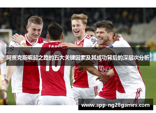 阿贾克斯崛起之路的五大关键因素及其成功背后的深层次分析