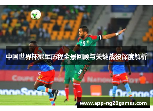 中国世界杯冠军历程全景回顾与关键战役深度解析
