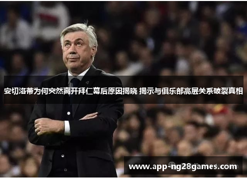 安切洛蒂为何突然离开拜仁幕后原因揭晓 揭示与俱乐部高层关系破裂真相