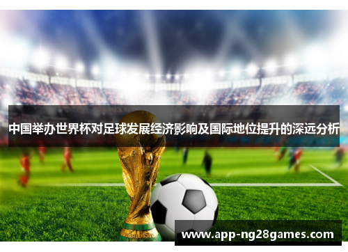 中国举办世界杯对足球发展经济影响及国际地位提升的深远分析