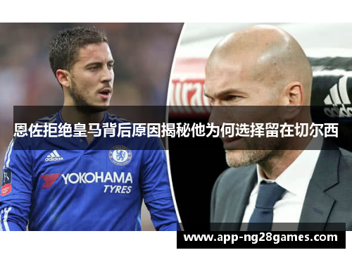 恩佐拒绝皇马背后原因揭秘他为何选择留在切尔西