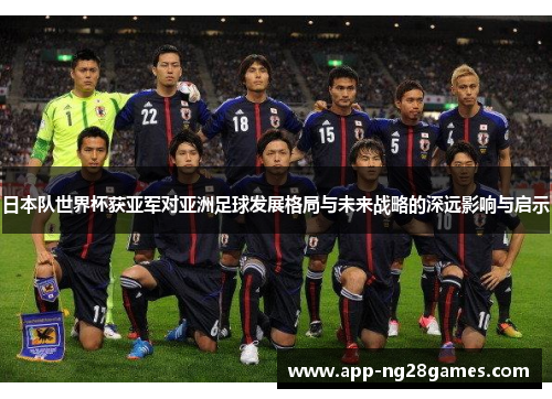 日本队世界杯获亚军对亚洲足球发展格局与未来战略的深远影响与启示