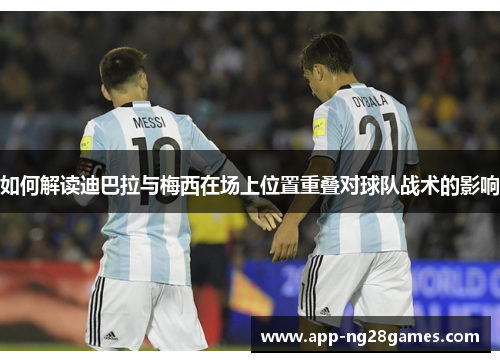 如何解读迪巴拉与梅西在场上位置重叠对球队战术的影响