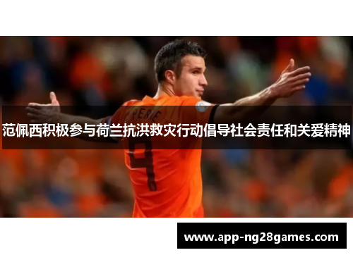 范佩西积极参与荷兰抗洪救灾行动倡导社会责任和关爱精神