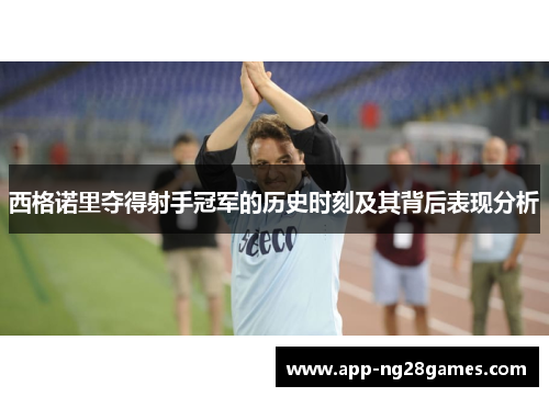 西格诺里夺得射手冠军的历史时刻及其背后表现分析