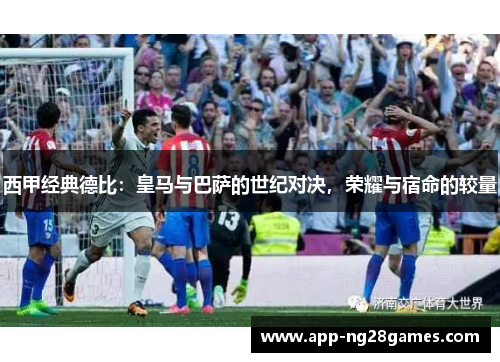 西甲经典德比：皇马与巴萨的世纪对决，荣耀与宿命的较量