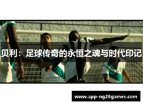 贝利：足球传奇的永恒之魂与时代印记