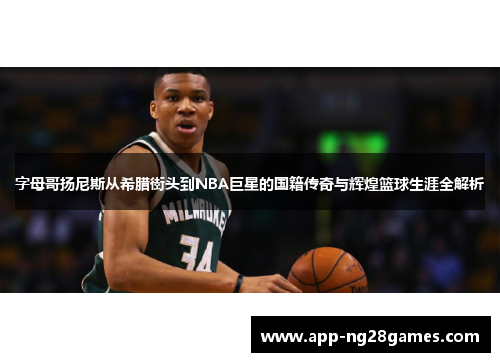 字母哥扬尼斯从希腊街头到NBA巨星的国籍传奇与辉煌篮球生涯全解析