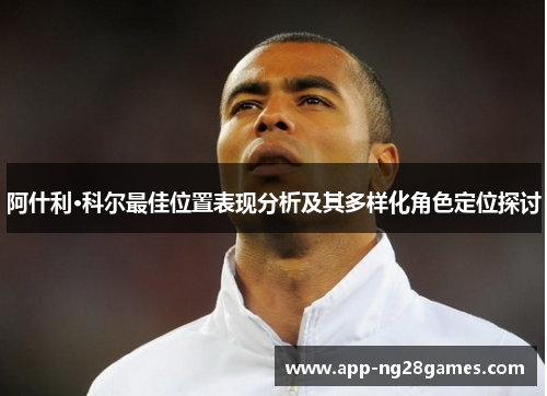 阿什利·科尔最佳位置表现分析及其多样化角色定位探讨