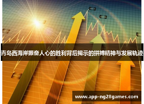 青岛西海岸振奋人心的胜利背后揭示的拼搏精神与发展轨迹