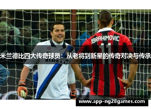 米兰德比四大传奇球员：从老将到新星的传奇对决与传承