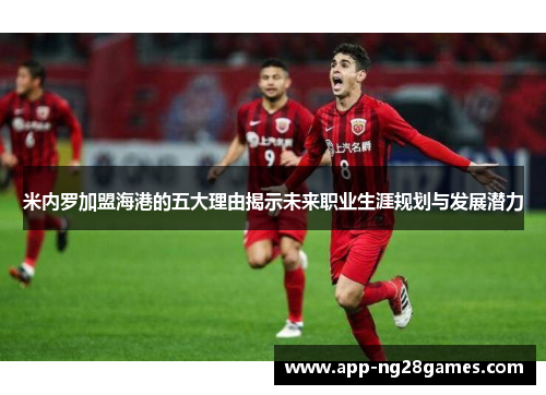 米内罗加盟海港的五大理由揭示未来职业生涯规划与发展潜力